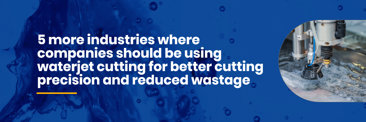 5moreindustrieswherecompaniesshouldbeusingwaterjetcuttingforbettercuttingprecisionandreducedwastage